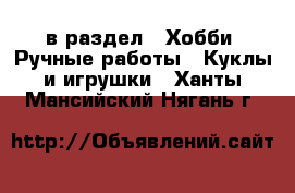  в раздел : Хобби. Ручные работы » Куклы и игрушки . Ханты-Мансийский,Нягань г.